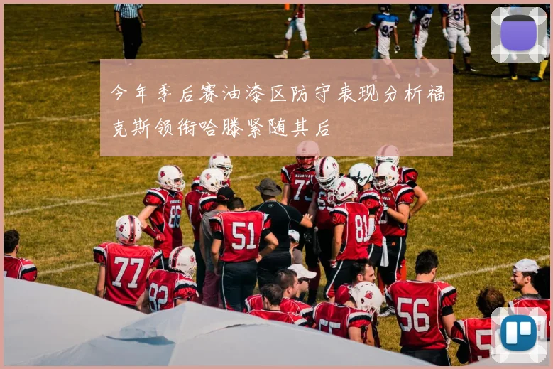 今年季后赛油漆区防守表现分析福克斯领衔哈滕紧随其后